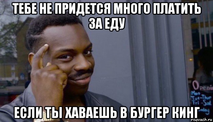 тебе не придется много платить за еду если ты хаваешь в бургер кинг, Мем Не делай не будет