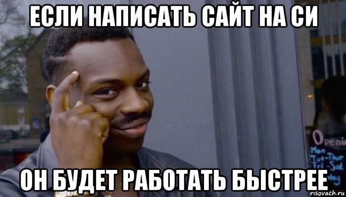 если написать сайт на си он будет работать быстрее, Мем Не делай не будет