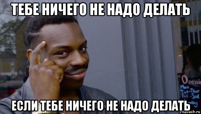 тебе ничего не надо делать если тебе ничего не надо делать, Мем Не делай не будет