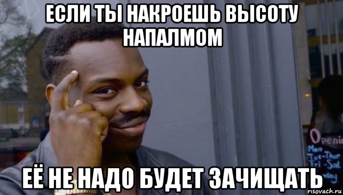 если ты накроешь высоту напалмом её не надо будет зачищать, Мем Не делай не будет