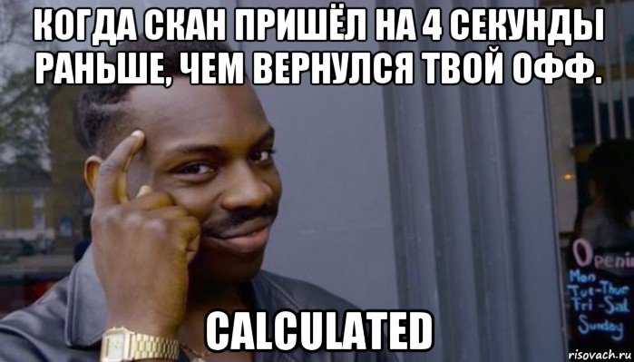 когда скан пришёл на 4 секунды раньше, чем вернулся твой офф. calculated, Мем Не делай не будет