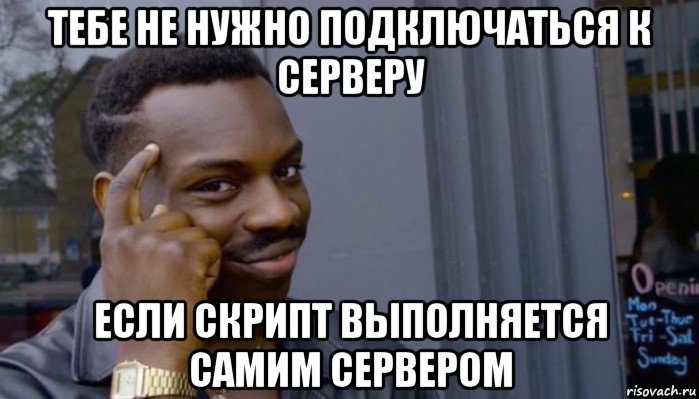 тебе не нужно подключаться к серверу если скрипт выполняется самим сервером, Мем Не делай не будет