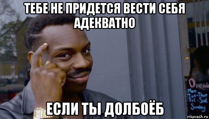 тебе не придется вести себя адекватно если ты долбоёб, Мем Не делай не будет