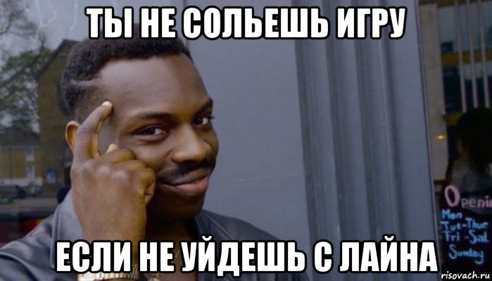 ты не сольешь игру если не уйдешь с лайна, Мем Не делай не будет