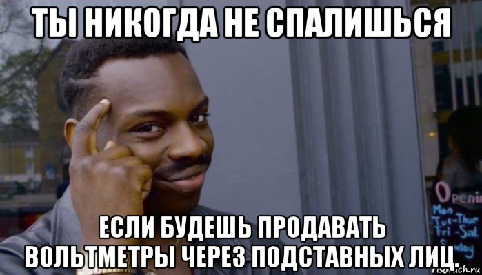 ты никогда не спалишься если будешь продавать вольтметры через подставных лиц., Мем Не делай не будет