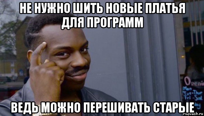 не нужно шить новые платья для программ ведь можно перешивать старые, Мем Не делай не будет