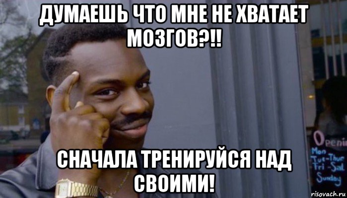 думаешь что мне не хватает мозгов?!! сначала тренируйся над своими!, Мем Не делай не будет