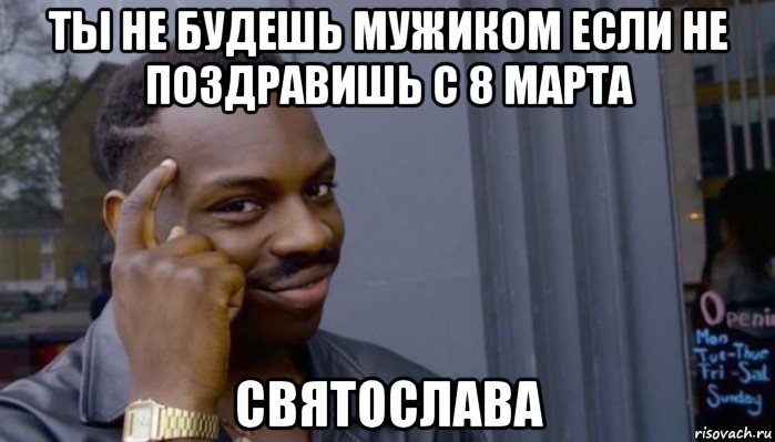 ты не будешь мужиком если не поздравишь с 8 марта святослава, Мем Не делай не будет