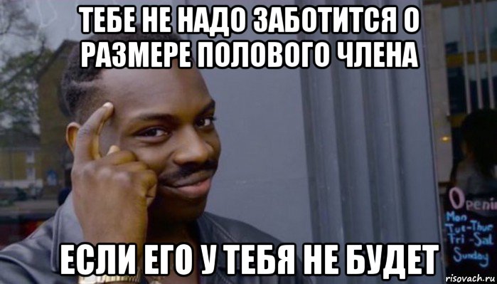 тебе не надо заботится о размере полового члена если его у тебя не будет, Мем Не делай не будет