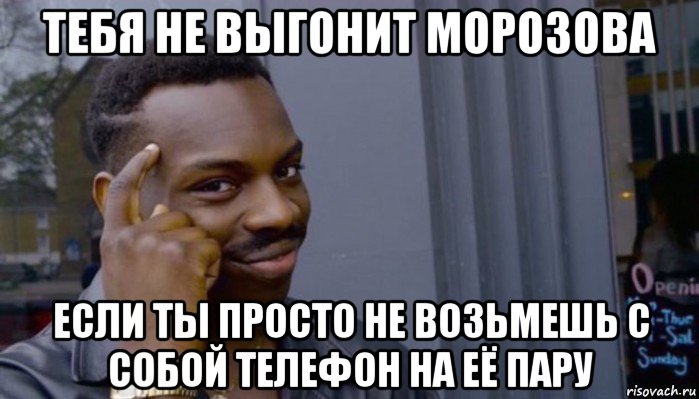 тебя не выгонит морозова если ты просто не возьмешь с собой телефон на её пару, Мем Не делай не будет