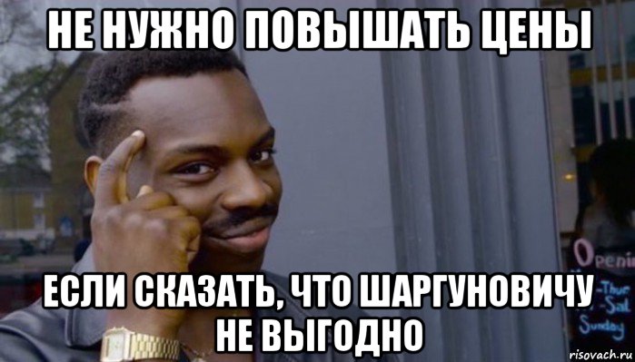 не нужно повышать цены если сказать, что шаргуновичу не выгодно, Мем Не делай не будет