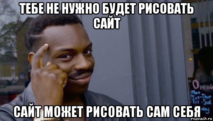 тебе не нужно будет рисовать сайт сайт может рисовать сам себя, Мем Не делай не будет