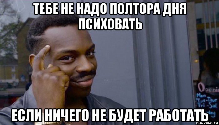 тебе не надо полтора дня психовать если ничего не будет работать, Мем Не делай не будет