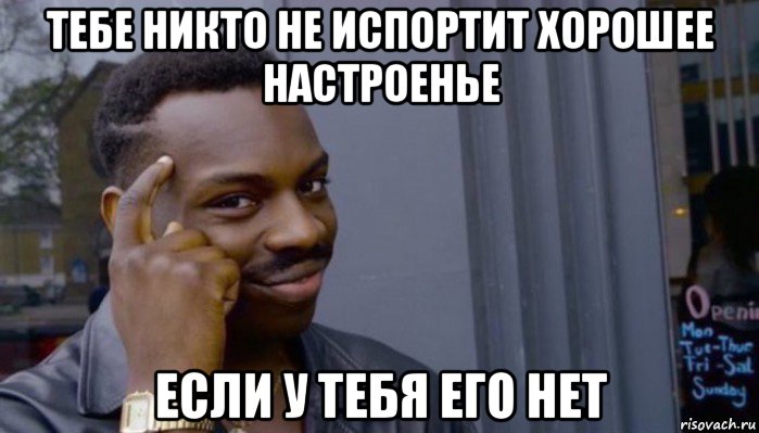 тебе никто не испортит хорошее настроенье если у тебя его нет, Мем Не делай не будет