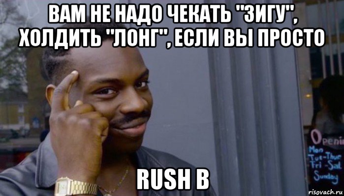 вам не надо чекать "зигу", холдить "лонг", если вы просто rush b, Мем Не делай не будет