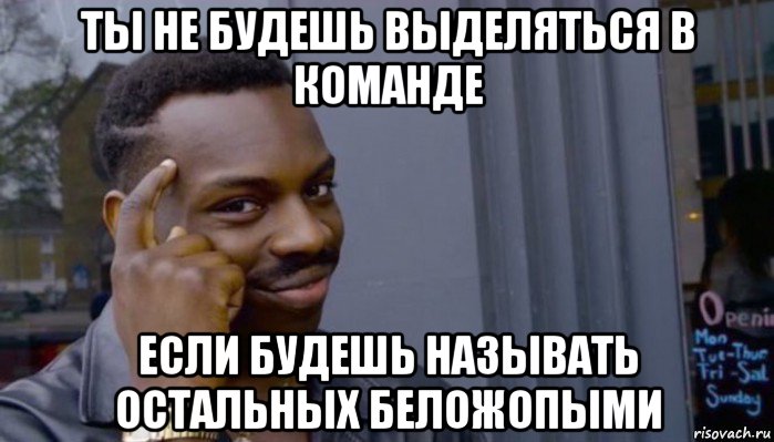 ты не будешь выделяться в команде если будешь называть остальных беложопыми, Мем Не делай не будет