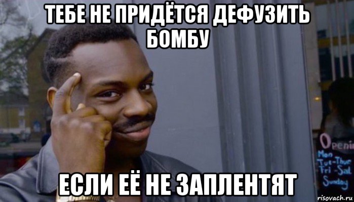 тебе не придётся дефузить бомбу если её не заплентят, Мем Не делай не будет