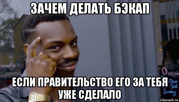 зачем делать бэкап если правительство его за тебя уже сделало, Мем Не делай не будет