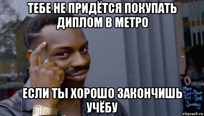 тебе не придётся покупать диплом в метро если ты хорошо закончишь учёбу, Мем Не делай не будет