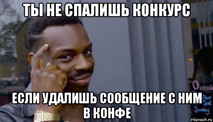 ты не спалишь конкурс если удалишь сообщение с ним в конфе, Мем Не делай не будет