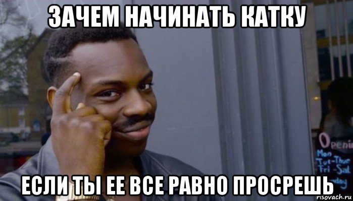 зачем начинать катку если ты ее все равно просрешь, Мем Не делай не будет