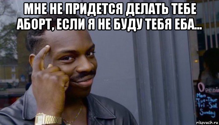 мне не придется делать тебе аборт, если я не буду тебя еба... , Мем Не делай не будет