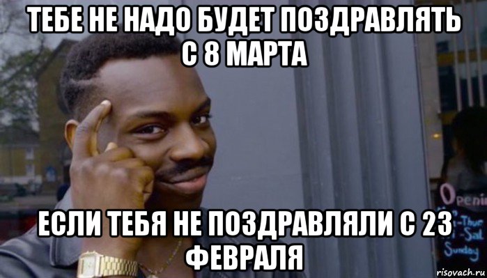 тебе не надо будет поздравлять с 8 марта если тебя не поздравляли с 23 февраля, Мем Не делай не будет