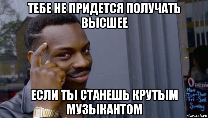 тебе не придется получать высшее если ты станешь крутым музыкантом, Мем Не делай не будет