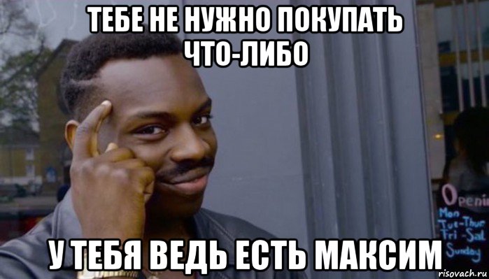 тебе не нужно покупать что-либо у тебя ведь есть максим, Мем Не делай не будет