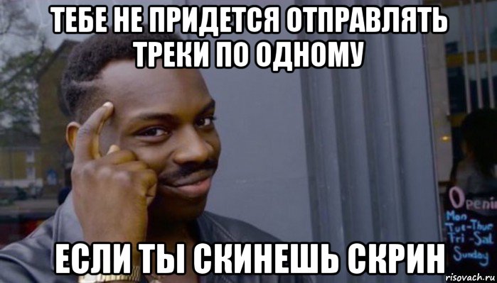 тебе не придется отправлять треки по одному если ты скинешь скрин, Мем Не делай не будет