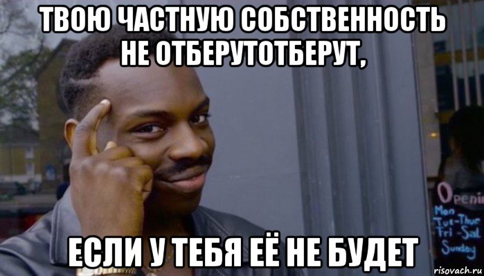 твою частную собственность не отберутотберут, если у тебя её не будет, Мем Не делай не будет