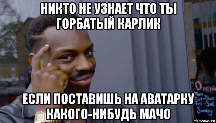 никто не узнает что ты горбатый карлик если поставишь на аватарку какого-нибудь мачо, Мем Не делай не будет