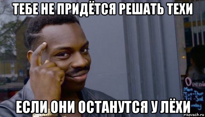 тебе не придётся решать техи если они останутся у лёхи, Мем Не делай не будет