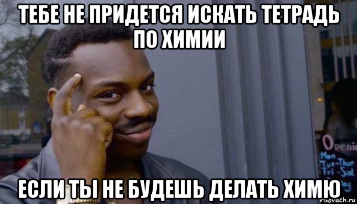 тебе не придется искать тетрадь по химии если ты не будешь делать химю, Мем Не делай не будет