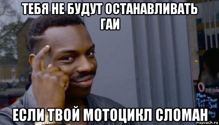 тебя не будут останавливать гаи если твой мотоцикл сломан, Мем Не делай не будет