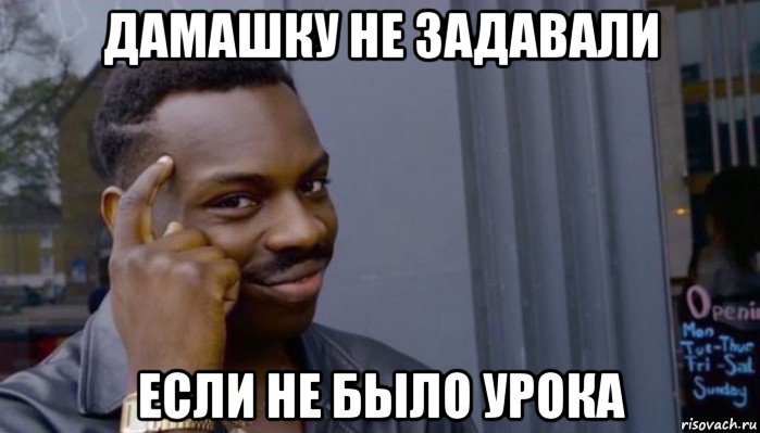 дамашку не задавали если не было урока, Мем Не делай не будет