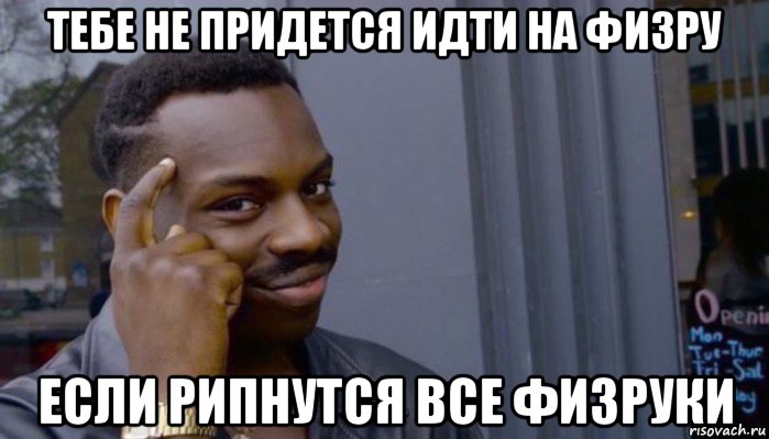 тебе не придется идти на физру если рипнутся все физруки, Мем Не делай не будет