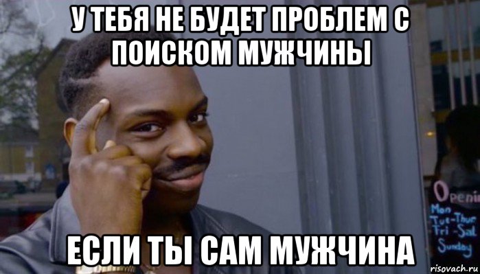 у тебя не будет проблем с поиском мужчины если ты сам мужчина, Мем Не делай не будет