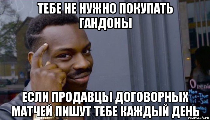 тебе не нужно покупать гандоны если продавцы договорных матчей пишут тебе каждый день, Мем Не делай не будет