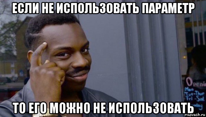 если не использовать параметр то его можно не использовать, Мем Не делай не будет