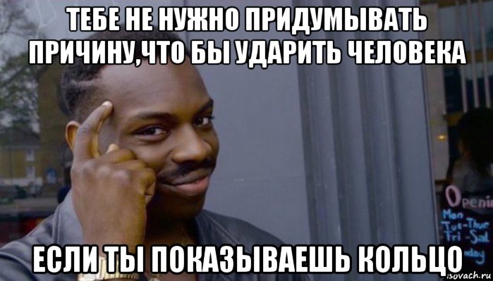 тебе не нужно придумывать причину,что бы ударить человека если ты показываешь кольцо, Мем Не делай не будет