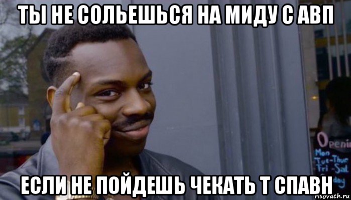 ты не сольешься на миду с авп если не пойдешь чекать т спавн, Мем Не делай не будет