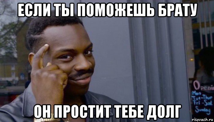 если ты поможешь брату он простит тебе долг, Мем Не делай не будет