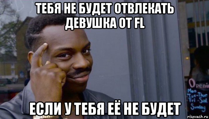 тебя не будет отвлекать девушка от fl если у тебя её не будет, Мем Не делай не будет