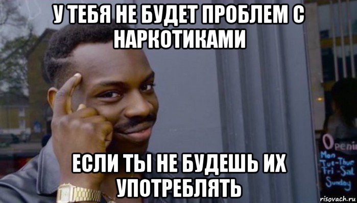 у тебя не будет проблем с наркотиками если ты не будешь их употреблять, Мем Не делай не будет