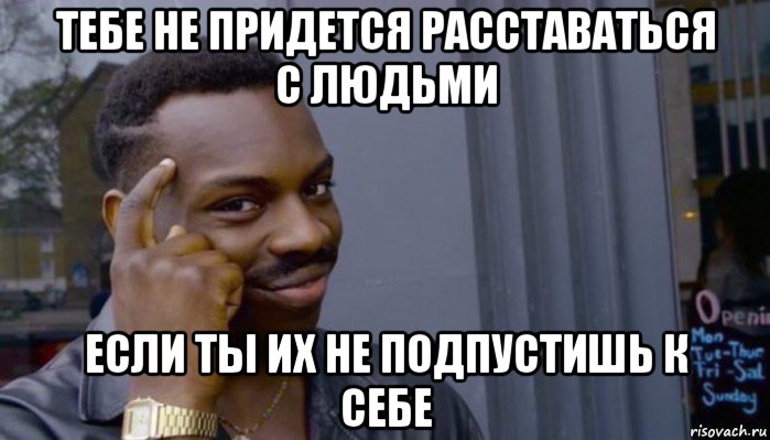 тебе не придется расставаться с людьми если ты их не подпустишь к себе, Мем Не делай не будет