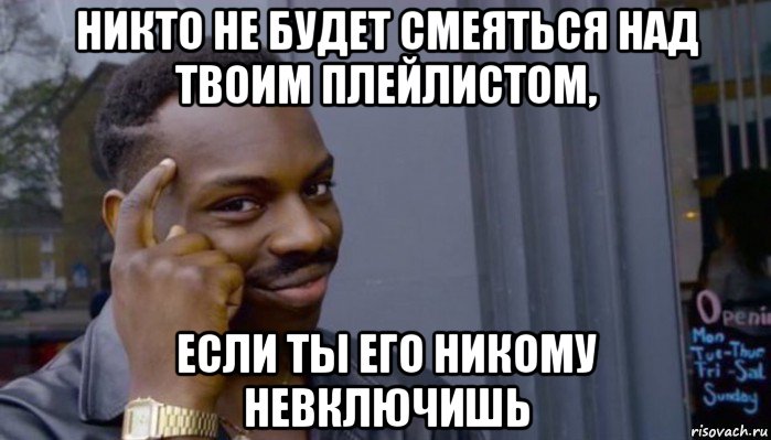 никто не будет смеяться над твоим плейлистом, если ты его никому невключишь, Мем Не делай не будет