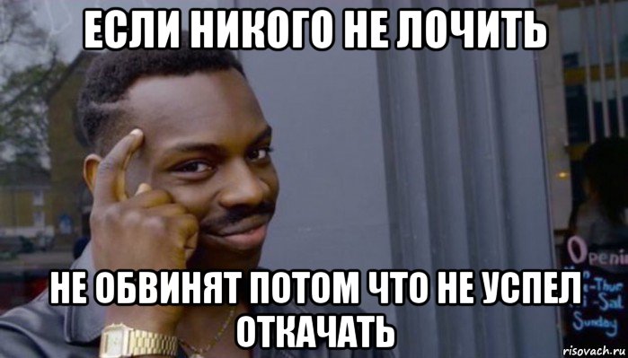 если никого не лочить не обвинят потом что не успел откачать, Мем Не делай не будет