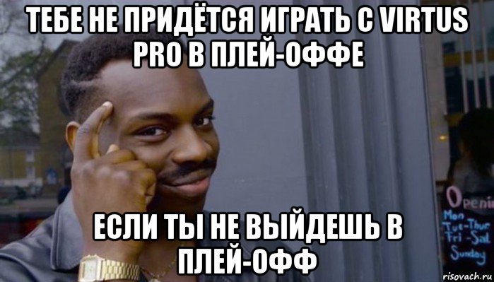 тебе не придётся играть с virtus pro в плей-оффе если ты не выйдешь в плей-офф, Мем Не делай не будет