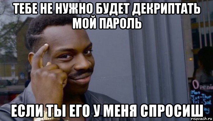 тебе не нужно будет декриптать мой пароль если ты его у меня спросиш, Мем Не делай не будет